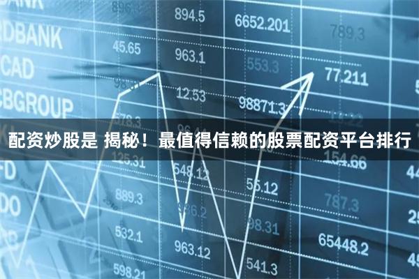 配资炒股是 揭秘！最值得信赖的股票配资平台排行