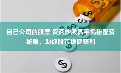 自己公司的股票 资深炒股高手揭秘配资秘籍，助你股市稳健获利